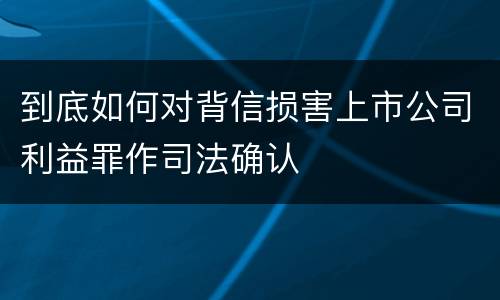 到底如何对背信损害上市公司利益罪作司法确认