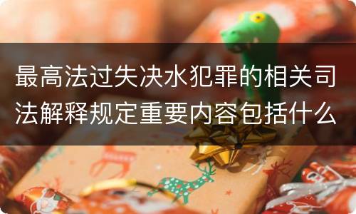 最高法过失决水犯罪的相关司法解释规定重要内容包括什么