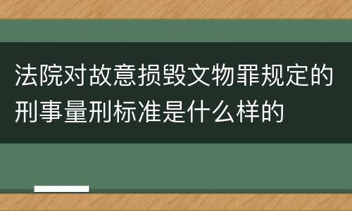 法院对故意损毁文物罪规定的刑事量刑标准是什么样的