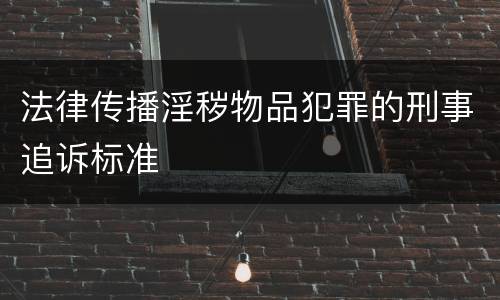 法律传播淫秽物品犯罪的刑事追诉标准