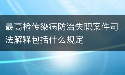 最高检传染病防治失职案件司法解释包括什么规定