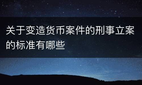 关于变造货币案件的刑事立案的标准有哪些