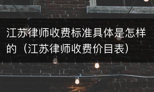 江苏律师收费标准具体是怎样的（江苏律师收费价目表）