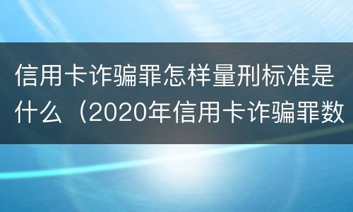 信用卡诈骗罪怎样量刑标准是什么（2020年信用卡诈骗罪数额标准）