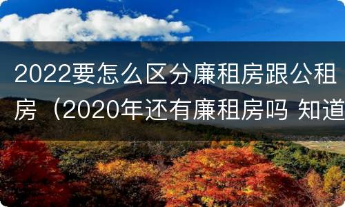 2022要怎么区分廉租房跟公租房（2020年还有廉租房吗 知道）