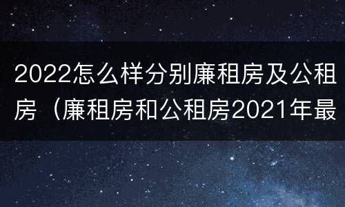 2022怎么样分别廉租房及公租房（廉租房和公租房2021年最新通知）