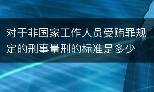 对于非国家工作人员受贿罪规定的刑事量刑的标准是多少