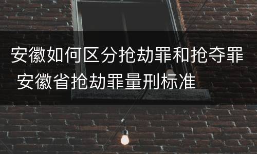 安徽如何区分抢劫罪和抢夺罪 安徽省抢劫罪量刑标准