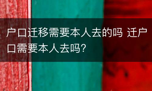 户口迁移需要本人去的吗 迁户口需要本人去吗?