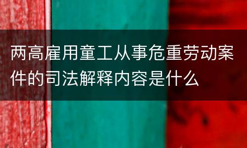 两高雇用童工从事危重劳动案件的司法解释内容是什么