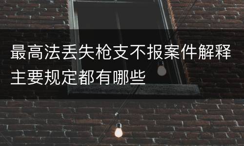 最高法丢失枪支不报案件解释主要规定都有哪些