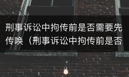 刑事诉讼中拘传前是否需要先传唤（刑事诉讼中拘传前是否需要先传唤辩护人）