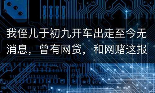 我侄儿于初九开车出走至今无消息，曾有网贷，和网赌这报警警方会接警吗