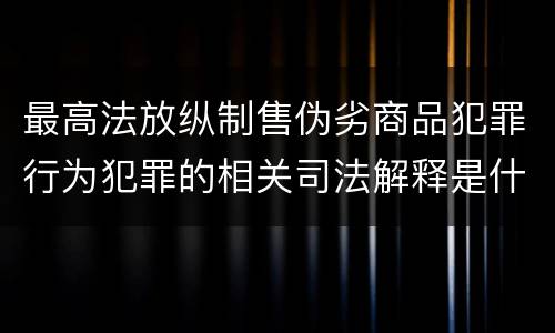 最高法放纵制售伪劣商品犯罪行为犯罪的相关司法解释是什么