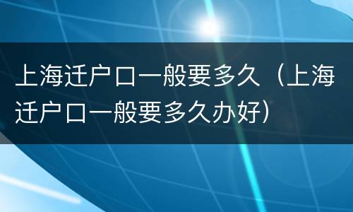 上海迁户口一般要多久（上海迁户口一般要多久办好）