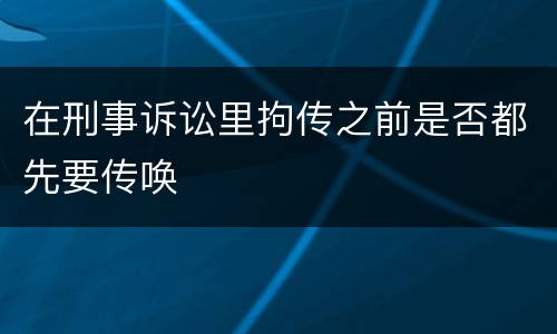 在刑事诉讼里拘传之前是否都先要传唤