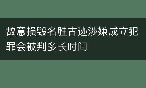 故意损毁名胜古迹涉嫌成立犯罪会被判多长时间