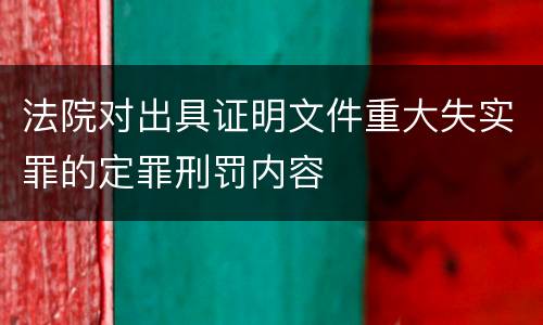 法院对出具证明文件重大失实罪的定罪刑罚内容