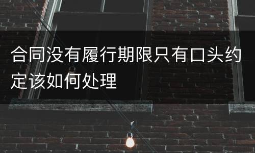 合同没有履行期限只有口头约定该如何处理