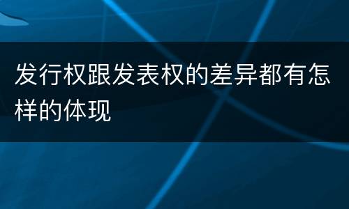 发行权跟发表权的差异都有怎样的体现