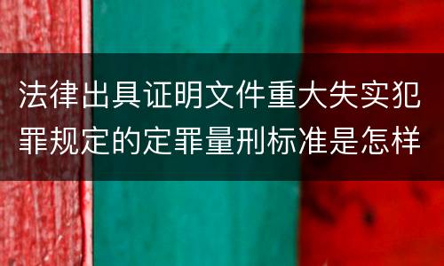 法律出具证明文件重大失实犯罪规定的定罪量刑标准是怎样的