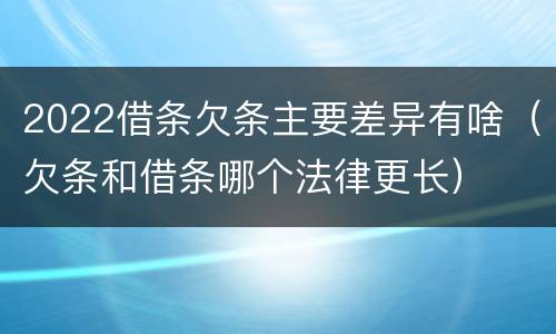 2022借条欠条主要差异有啥（欠条和借条哪个法律更长）