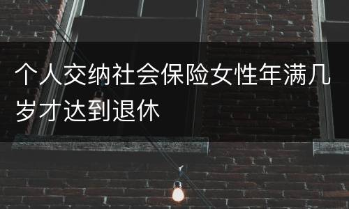 个人交纳社会保险女性年满几岁才达到退休