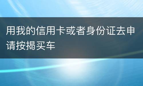 用我的信用卡或者身份证去申请按揭买车