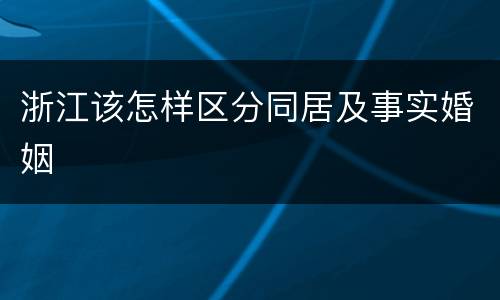 浙江该怎样区分同居及事实婚姻