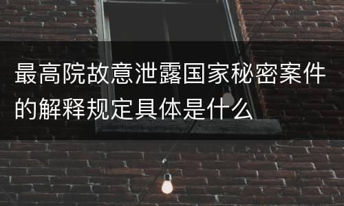 最高院故意泄露国家秘密案件的解释规定具体是什么