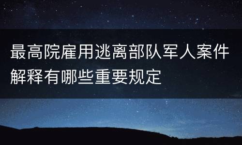 最高院雇用逃离部队军人案件解释有哪些重要规定