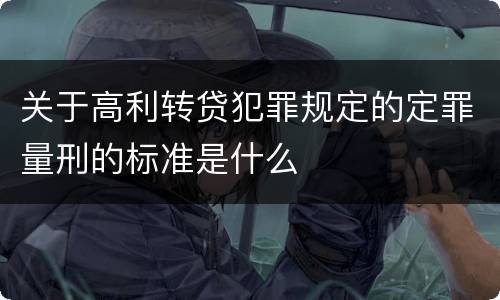 关于高利转贷犯罪规定的定罪量刑的标准是什么