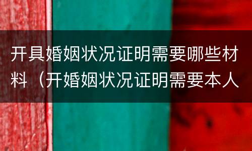 开具婚姻状况证明需要哪些材料（开婚姻状况证明需要本人去吗）