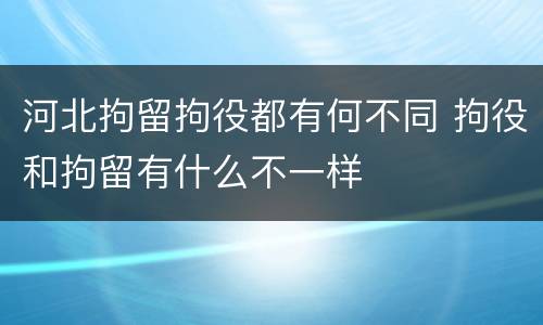 河北拘留拘役都有何不同 拘役和拘留有什么不一样