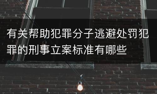 有关帮助犯罪分子逃避处罚犯罪的刑事立案标准有哪些