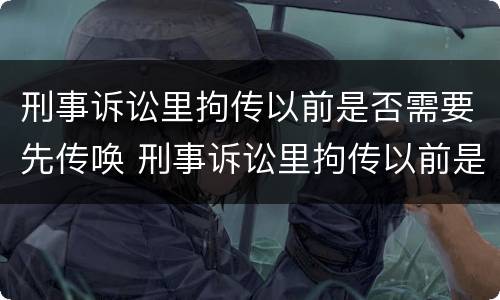 刑事诉讼里拘传以前是否需要先传唤 刑事诉讼里拘传以前是否需要先传唤证据