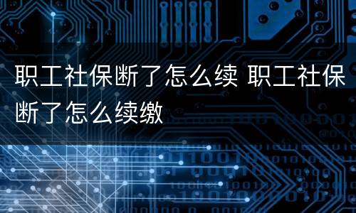 职工社保断了怎么续 职工社保断了怎么续缴