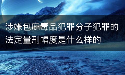 涉嫌包庇毒品犯罪分子犯罪的法定量刑幅度是什么样的