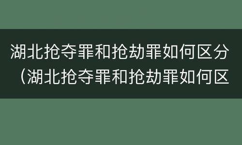 湖北抢夺罪和抢劫罪如何区分（湖北抢夺罪和抢劫罪如何区分判决）