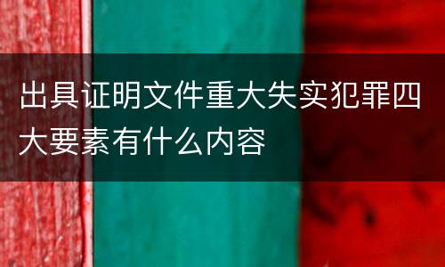 出具证明文件重大失实犯罪四大要素有什么内容