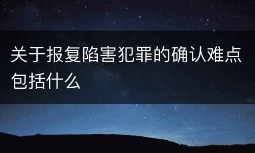 关于报复陷害犯罪的确认难点包括什么