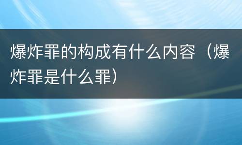 爆炸罪的构成有什么内容（爆炸罪是什么罪）