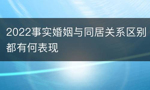 2022事实婚姻与同居关系区别都有何表现