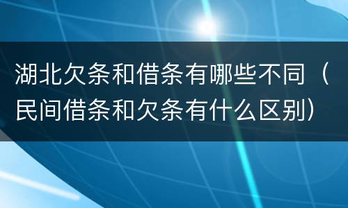 湖北欠条和借条有哪些不同（民间借条和欠条有什么区别）