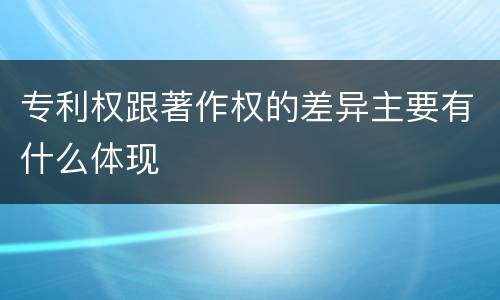 专利权跟著作权的差异主要有什么体现