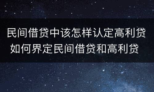 民间借贷中该怎样认定高利贷 如何界定民间借贷和高利贷