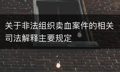 关于非法组织卖血案件的相关司法解释主要规定