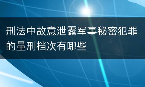 刑法中故意泄露军事秘密犯罪的量刑档次有哪些