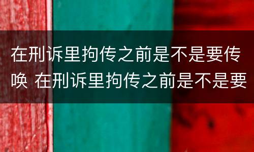 在刑诉里拘传之前是不是要传唤 在刑诉里拘传之前是不是要传唤一次