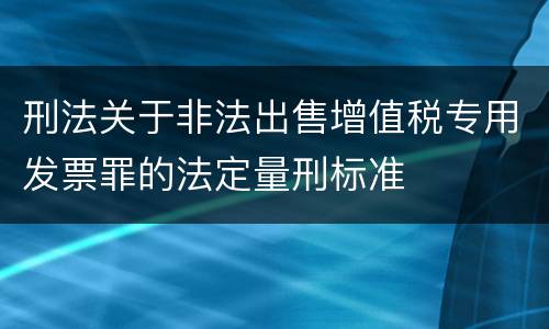 刑法关于非法出售增值税专用发票罪的法定量刑标准